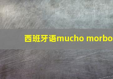 西班牙语mucho morbo